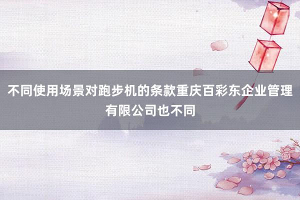 不同使用场景对跑步机的条款重庆百彩东企业管理有限公司也不同