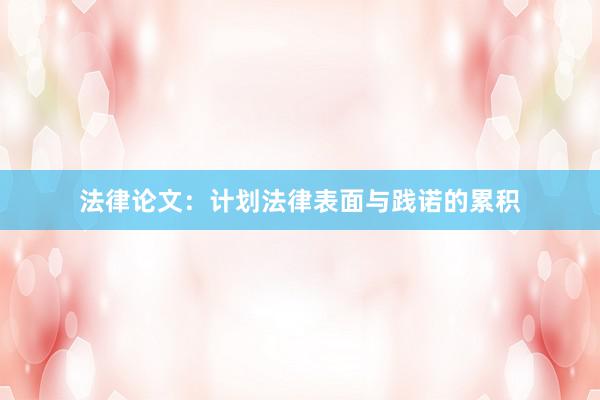 法律论文:计划法律表面与践诺的累积